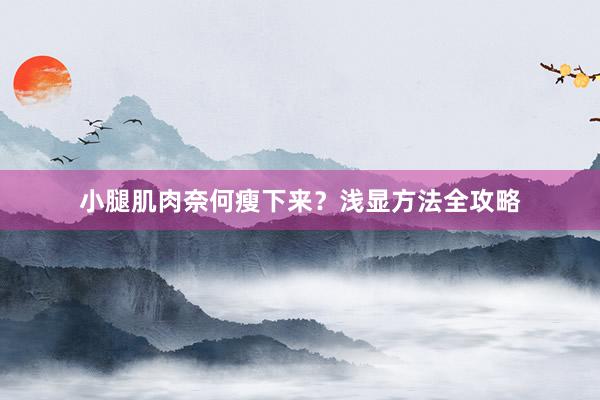 小腿肌肉奈何瘦下来？浅显方法全攻略