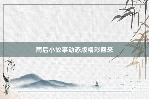 雨后小故事动态版精彩回来